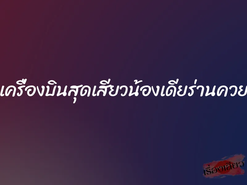 เครื่องบินสุดเสียวน้องเดียร่านควย