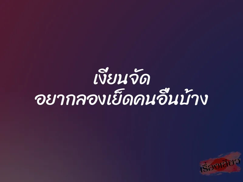 เงี่ยนจัด อยากลองเย็ดคนอื่นบ้าง