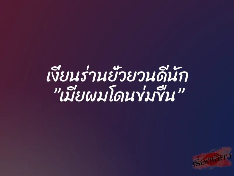 เงี่ยนร่านยั่วยวนดีนัก ”เมียผมโดนข่มขืน”