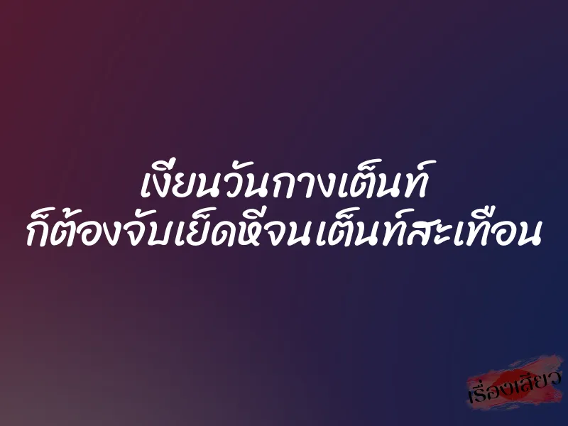เงี่ยนวันกางเต็นท์ ก็ต้องจับเย็ดหีจนเต็นท์สะเทือน