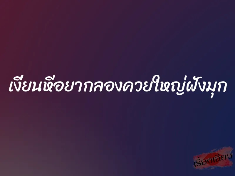 เงี่ยนหีอยากลองควยใหญ่ฝังมุก