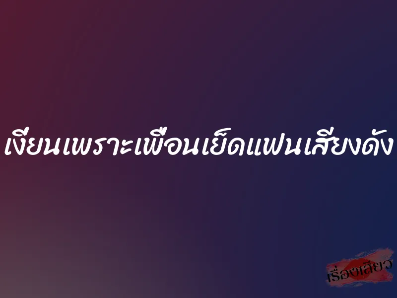 เงี่ยนเพราะเพื่อนเย็ดแฟนเสียงดัง