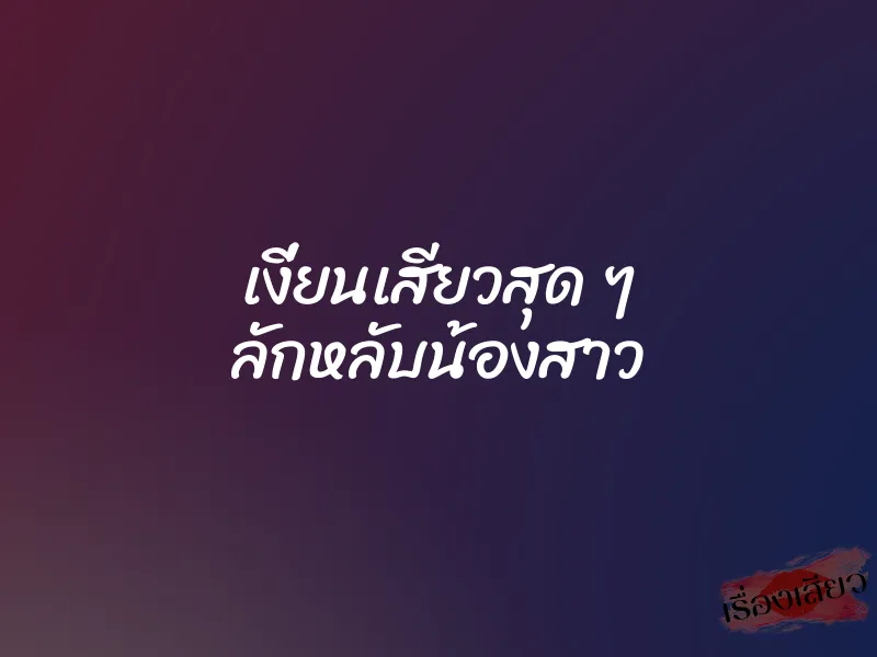 เงี่ยนเสียวสุด ๆ ลักหลับน้องสาว