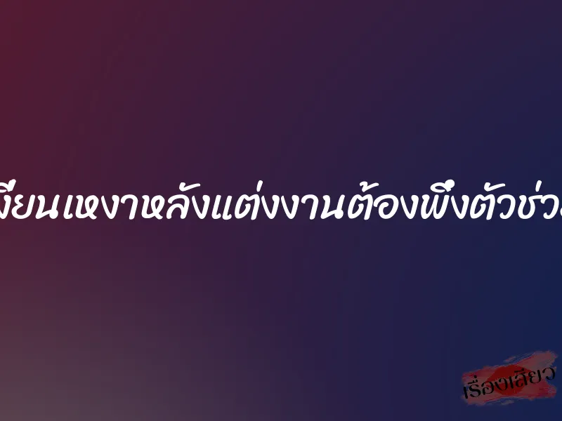 เงี่ยนเหงาหลังแต่งงานต้องพึ่งตัวช่วย