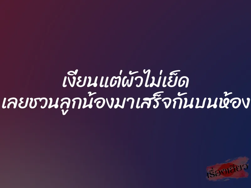เงี่ยนแต่ผัวไม่เย็ด เลยชวนลูกน้องมาเสร็จกันบนห้อง