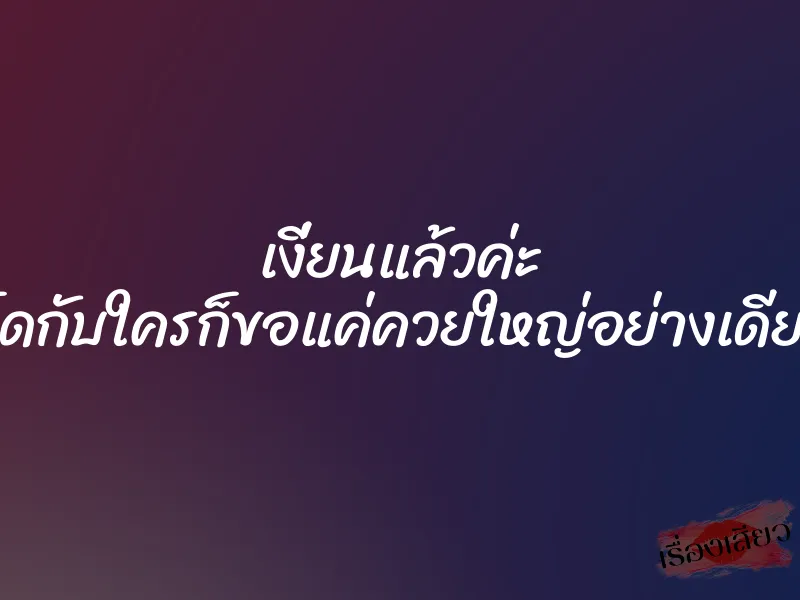 เงี่ยนแล้วค่ะ จะเย็ดกับใครก็ขอแค่ควยใหญ่อย่างเดียวพอ