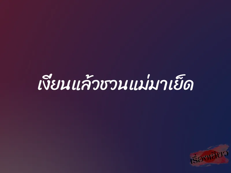 เงี่ยนแล้วชวนแม่มาเย็ด