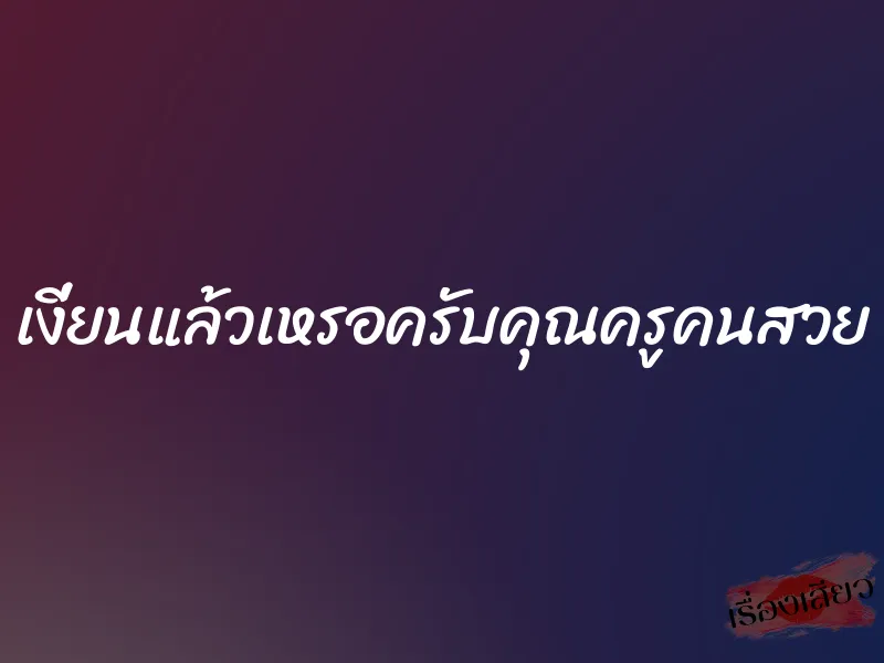 เงี่ยนแล้วเหรอครับคุณครูคนสวย