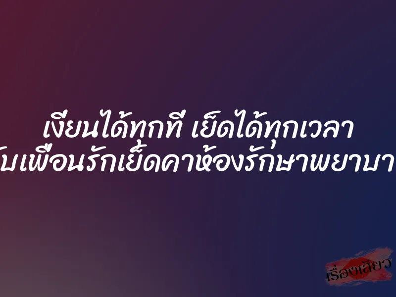 เงี่ยนได้ทุกที่ เย็ดได้ทุกเวลา จับเพื่อนรักเย็ดคาห้องรักษาพยาบาล