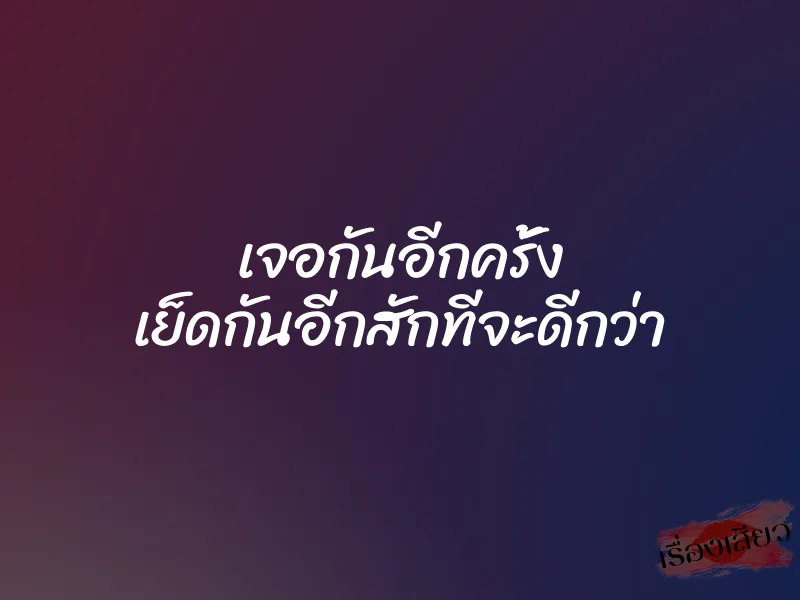 เจอกันอีกครั้ง เย็ดกันอีกสักทีจะดีกว่า
