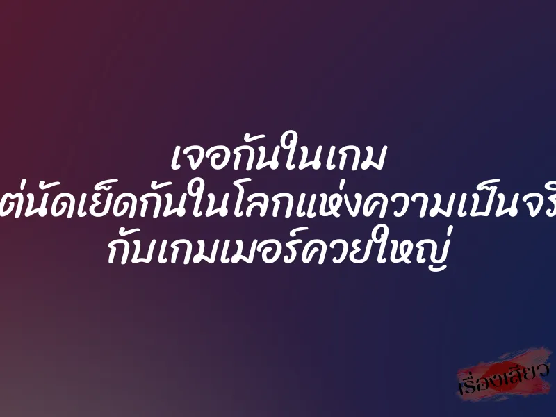 เจอกันในเกม แต่นัดเย็ดกันในโลกแห่งความเป็นจริง กับเกมเมอร์ควยใหญ่