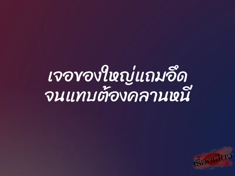 เจอของใหญ่แถมอึด จนแทบต้องคลานหนี