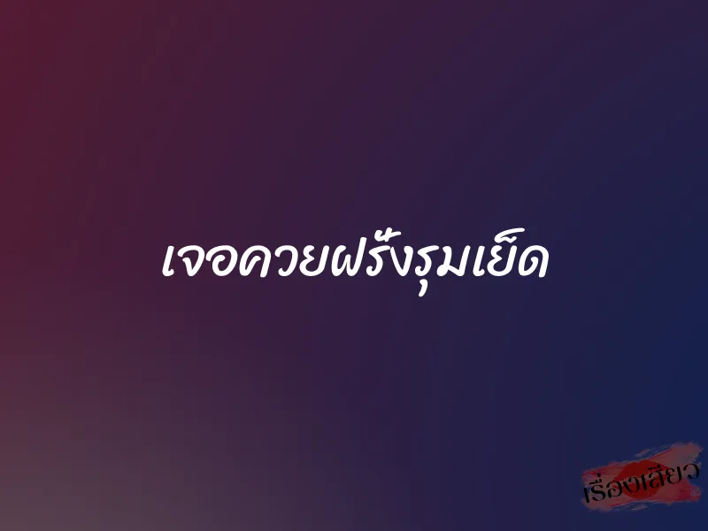 เจอควยฝรั่งรุมเย็ด