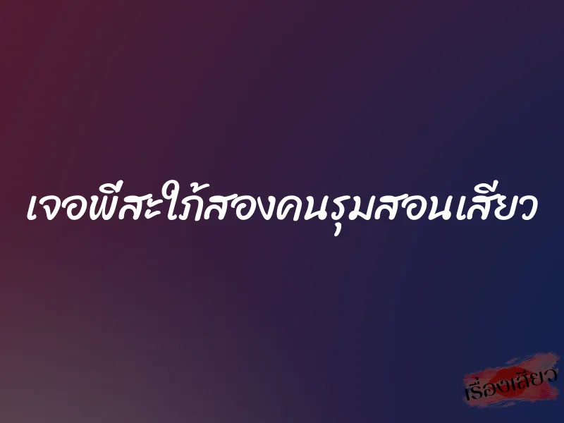 เจอพี่สะใภ้สองคนรุมสอนเสียว