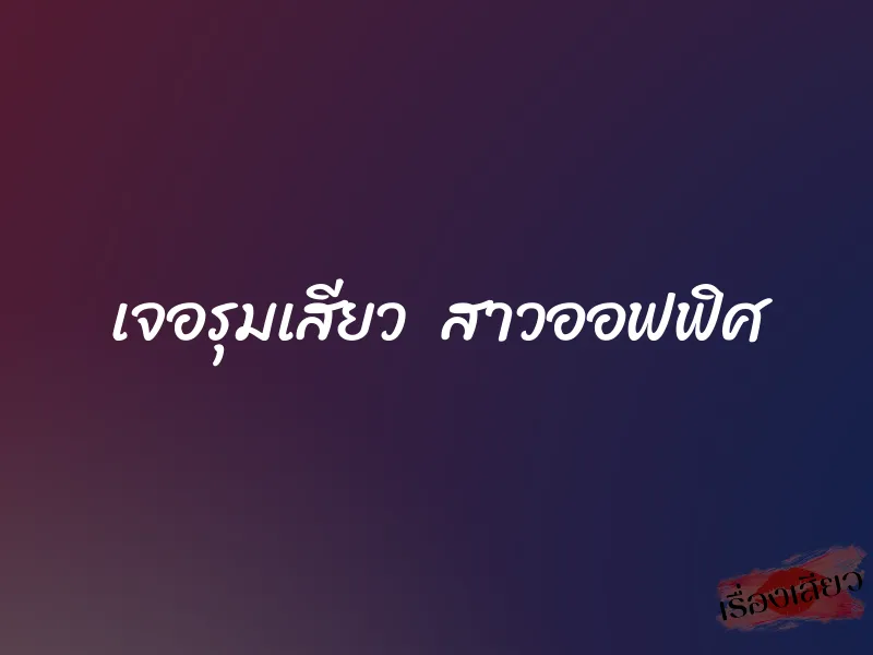 เจอรุมเสียว  สาวออฟฟิศ