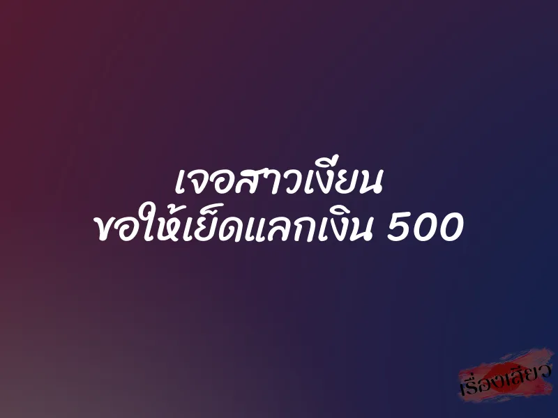 เจอสาวเงี่ยน ขอให้เย็ดแลกเงิน 500
