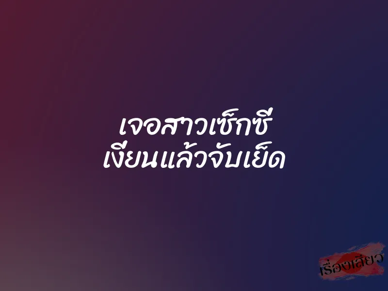 เจอสาวเซ็กซี่ เงี่ยนแล้วจับเย็ด