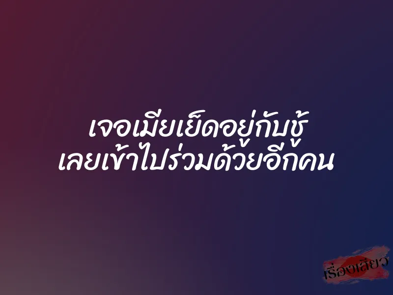 เจอเมียเย็ดอยู่กับชู้ เลยเข้าไปร่วมด้วยอีกคน