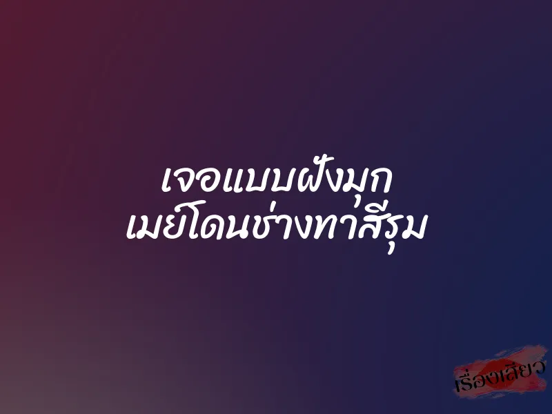 เจอแบบฝั่งมุก เมย์โดนช่างทาสีรุม