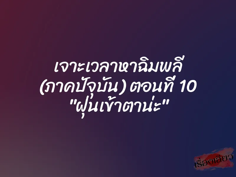 เจาะเวลาหาฉิมพลี (ภาคปัจุบัน) ตอนที่ 10 "ฝุ่นเข้าตาน่ะ"