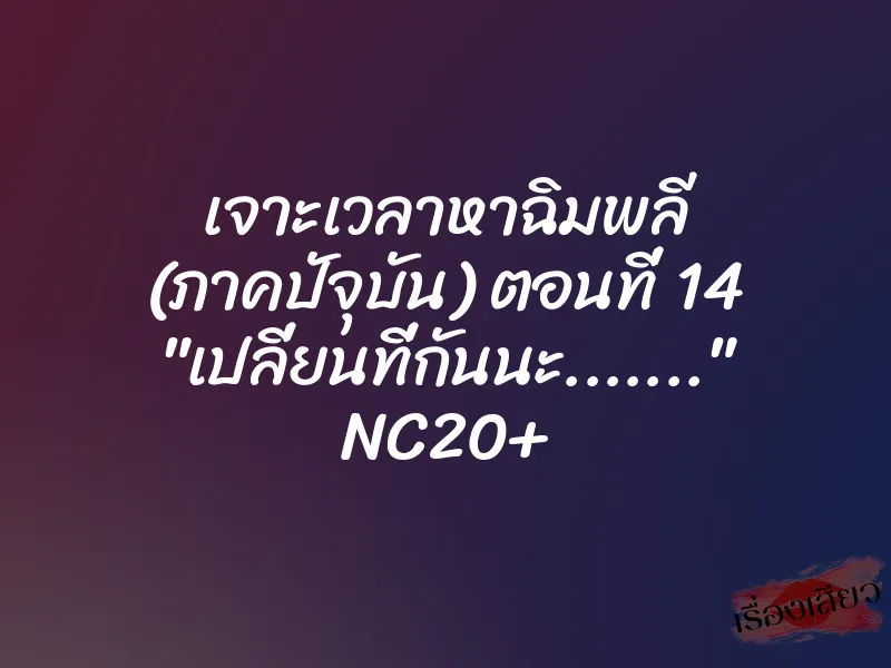 เจาะเวลาหาฉิมพลี (ภาคปัจุบัน) ตอนที่ 14 "เปลี่ยนที่กันนะ……." NC20+