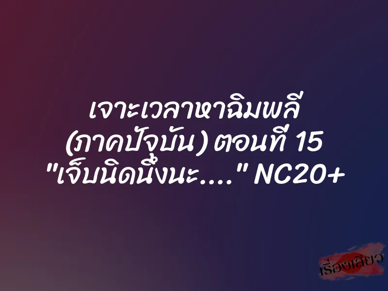 เจาะเวลาหาฉิมพลี (ภาคปัจุบัน) ตอนที่ 15 "เจ็บนิดนึงนะ…." NC20+