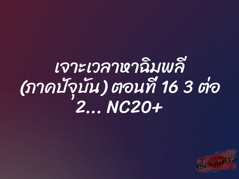 เจาะเวลาหาฉิมพลี (ภาคปัจุบัน) ตอนที่ 16 3 ต่อ 2… NC20+