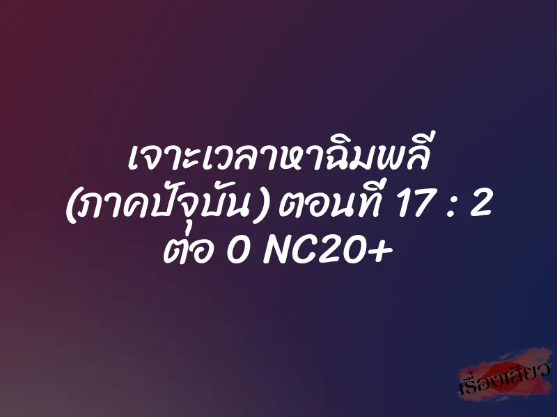 เจาะเวลาหาฉิมพลี (ภาคปัจุบัน) ตอนที่ 17 : 2 ต่อ 0 NC20+