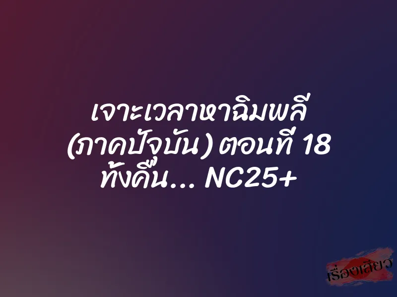 เจาะเวลาหาฉิมพลี (ภาคปัจุบัน) ตอนที่ 18 ทั้งคืน... NC25+