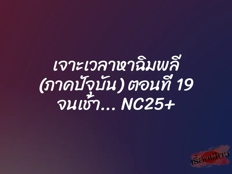 เจาะเวลาหาฉิมพลี (ภาคปัจุบัน) ตอนที่ 19 จนเช้า... NC25+