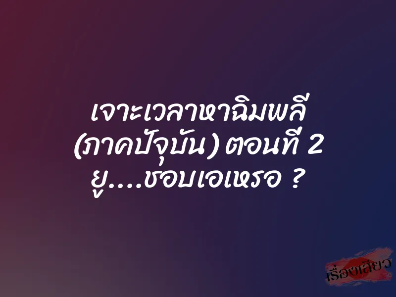 เจาะเวลาหาฉิมพลี (ภาคปัจุบัน) ตอนที่ 2 ยู….ชอบเอเหรอ ?