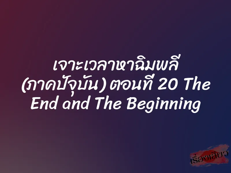 เจาะเวลาหาฉิมพลี (ภาคปัจุบัน) ตอนที่ 20 The End and The Beginning