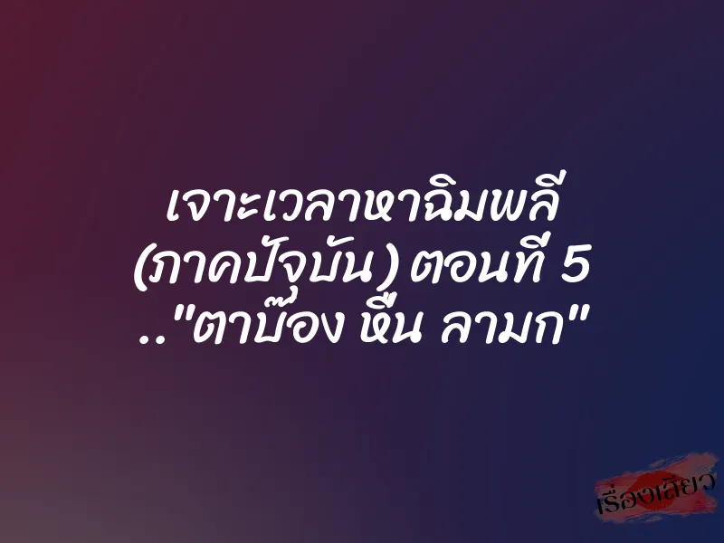 เจาะเวลาหาฉิมพลี (ภาคปัจุบัน) ตอนที่ 5 .."ตาบ๊อง หื่น ลามก"