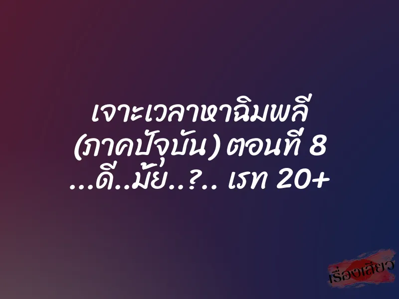 เจาะเวลาหาฉิมพลี (ภาคปัจุบัน) ตอนที่ 8 ...ดี..มั้ย..?.. เรท 20+