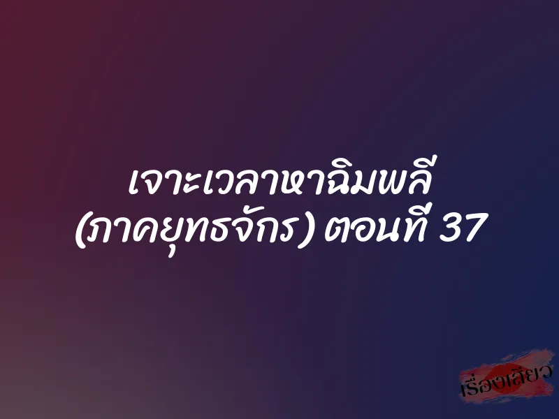 เจาะเวลาหาฉิมพลี (ภาคยุทธจักร) ตอนที่ 37