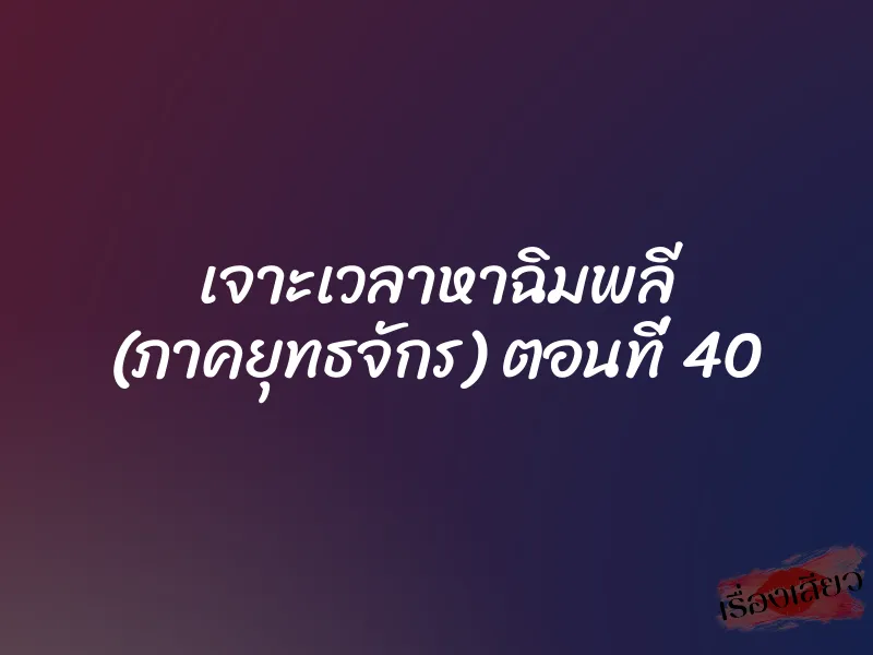 เจาะเวลาหาฉิมพลี (ภาคยุทธจักร) ตอนที่ 40