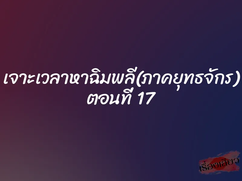 เจาะเวลาหาฉิมพลี(ภาคยุทธจักร) ตอนที่ 17