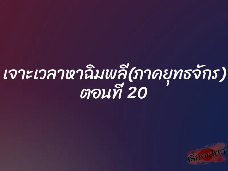 เจาะเวลาหาฉิมพลี(ภาคยุทธจักร) ตอนที่ 20