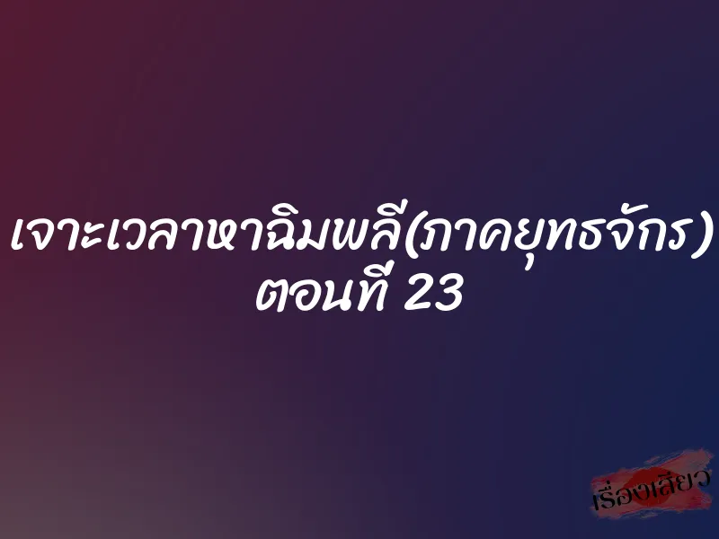 เจาะเวลาหาฉิมพลี(ภาคยุทธจักร) ตอนที่ 23