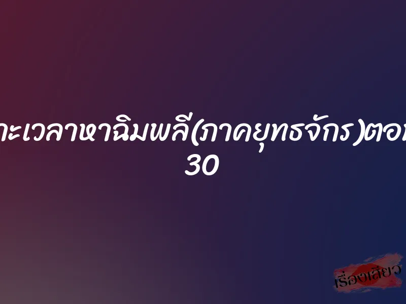 เจาะเวลาหาฉิมพลี(ภาคยุทธจักร)ตอนที่ 30