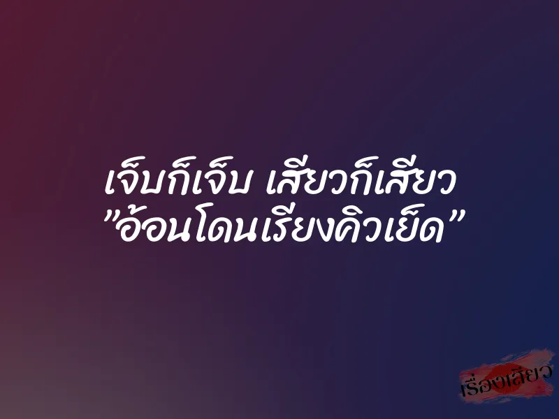 เจ็บก็เจ็บ เสียวก็เสียว ”อ้อนโดนเรียงคิวเย็ด”