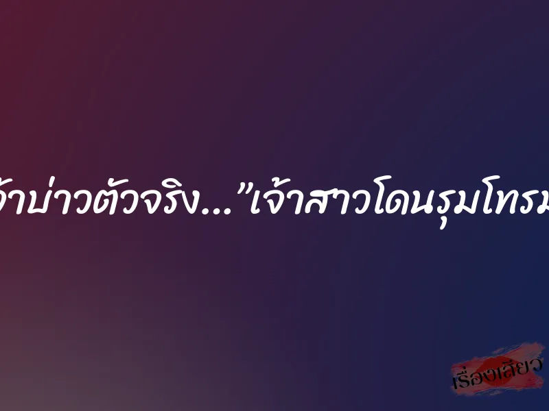 เจ้าบ่าวตัวจริง…”เจ้าสาวโดนรุมโทรม”