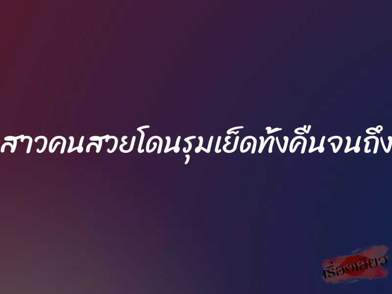 เจ้าสาวคนสวยโดนรุมเย็ดทั้งคืนจนถึงเช้า