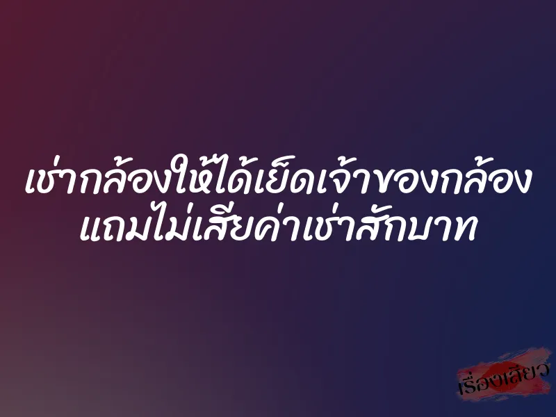 เช่ากล้องให้ได้เย็ดเจ้าของกล้อง แถมไม่เสียค่าเช่าสักบาท