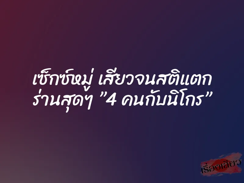 เซ็กซ์หมู่ เสียวจนสติแตก ร่านสุดๆ ”4 คนกับนิโกร”