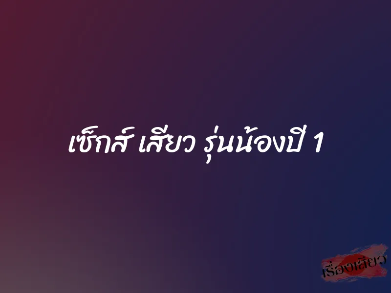 เซ็กส์ เสียว รุ่นน้องปี 1
