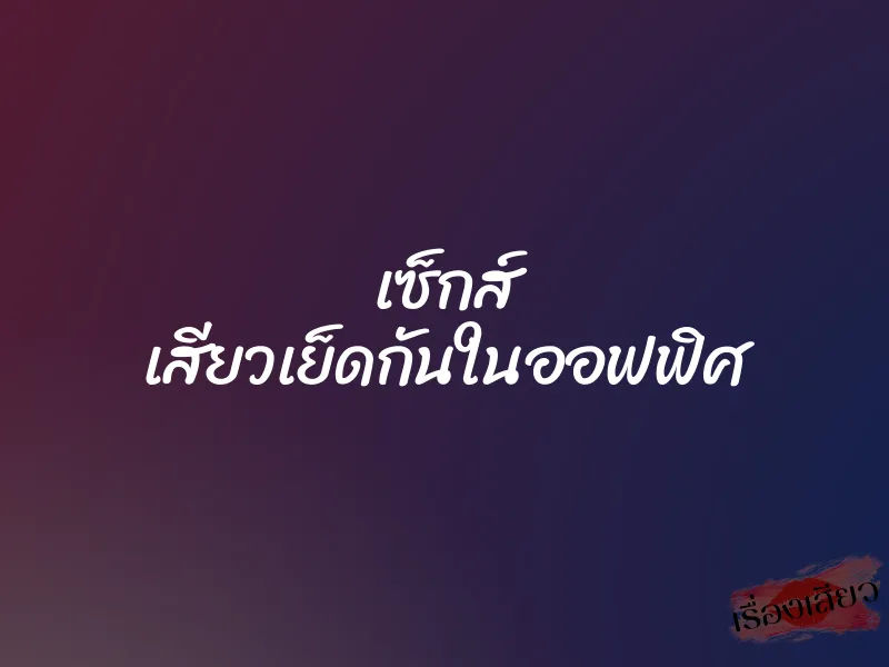 เซ็กส์ เสียวเย็ดกันในออฟฟิศ