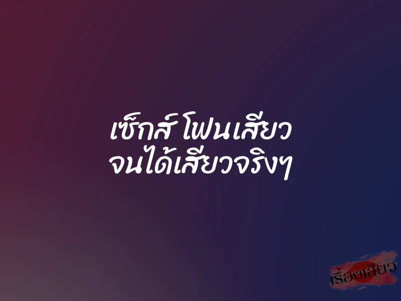 เซ็กส์ โฟนเสียว จนได้เสียวจริงๆ