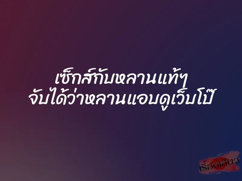 เซ็กส์กับหลานแท้ๆ จับได้ว่าหลานแอบดูเว็บโป๊