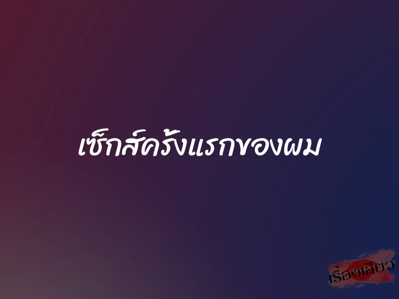 เซ็กส์ครั้งแรกของผม